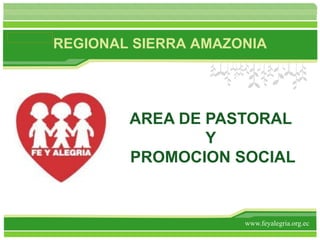 www.feyalegria.org.ec AREA DE PASTORAL  Y  PROMOCION SOCIAL REGIONAL SIERRA AMAZONIA 