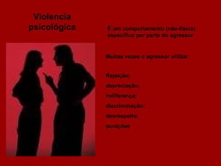 Violencia psicológica É um comportamento (não-físico) específico por parte do agressor  Muitas vezes o agressor utiliza: Rejeição;  depreciação;  indiferença; discriminação; desrespeito;  punições  