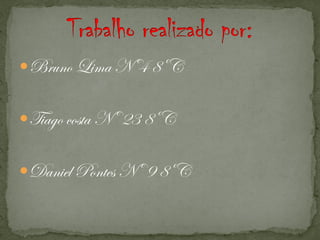 Bruno Lima Nº4 8ºC


Tiago costa Nº 23 8ºC


Daniel Pontes Nº 9 8ºC
 