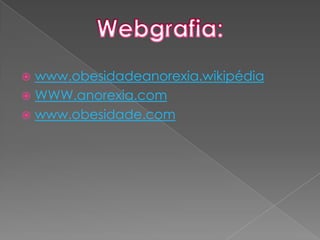 www.obesidadeanorexia.wikipédiaWWW.anorexia.comwww.obesidade.comWebgrafia: