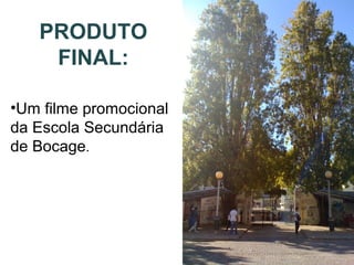 PRODUTO
FINAL:
•Um filme promocional
da Escola Secundária
de Bocage.
 