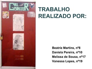 TRABALHO
REALIZADO POR:
Beatriz Martins, nº8
Daniela Pereira, nº10
Melissa de Sousa, nº17
Vanessa Lopes, nº19
 