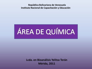 República Bolivariana de Venezuela
Instituto Nacional de Capacitación y Educación




    Lcda. en Bioanálisis Yelitza Terán
              Mérida, 2011
 