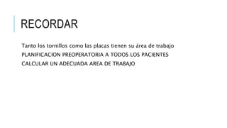 RECORDAR
Tanto los tornillos como las placas tienen su área de trabajo
PLANIFICACION PREOPERATORIA A TODOS LOS PACIENTES
CALCULAR UN ADECUADA AREA DE TRABAJO
 