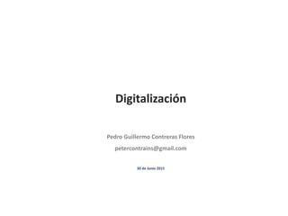 Digitalización
Pedro Guillermo Contreras Flores
petercontrains@gmail.com
30 de Junio 2015
 