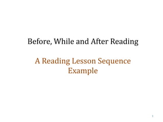 1
Before, While and After Reading
A Reading Lesson Sequence
Example
 