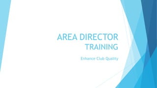 AREA DIRECTOR
TRAINING
Enhance Club Quality
206CP
 