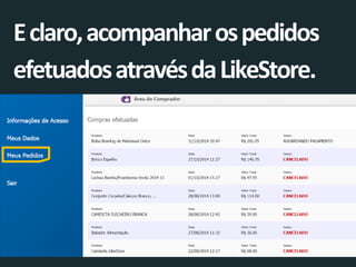 E claro, acompanhar os pedidos efetuados através da LikeStore.  