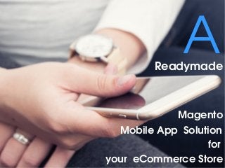 A
     for 
 
Readymade
Magento
Mobile App  Solution
your  eCommerce Store
 