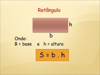 Retângulo b h Onde: B = base  e  h = altura S = b . h 