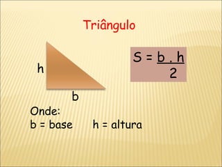 Triângulo Onde:  b = base  h = altura h b S =  b . h 2 