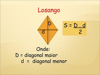Losango D d S =  D . d 2 Onde:  D = diagonal maior  d  =  diagonal menor 