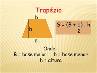 Trapézio S =  (B + b) . h 2 B b h Onde:  B = base maior  b = base menor h = altura 