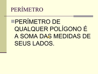 PERÍMETRO PERÍMETRO DE QUALQUER POLÍGONO É A SOMA DAS MEDIDAS DE SEUS LADOS. 