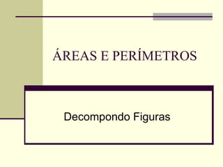 ÁREAS E PERÍMETROS Decompondo Figuras 