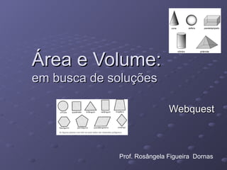 Área e Volume: em busca de soluções Webquest Prof. Rosângela Figueira  Dornas 