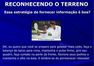 RECONHECENDO O TERRENORECONHECENDO O TERRENO
Essa estratégia de fornecer informação é boa?Essa estratégia de fornecer informação é boa?
OK, eu quero que você se prepare para golpear mais cedo, faça o
balanço de baixo para cima, mantenha o pulso firme, gire seu
quadril, faça contato na parte da frente, flexione seus joelhos e
mantenha o olho na bola. E lembre-se de permanecer relaxado!
 