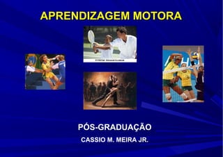 PÓS-GRADUAÇÃO
CASSIO M. MEIRA JR.
APRENDIZAGEM MOTORAAPRENDIZAGEM MOTORA
 
