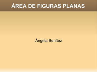 ÁREA DE FIGURAS PLANAS
Ángela Benítez
