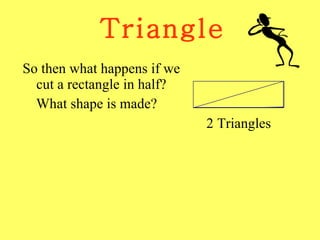 Triangle So then what happens if we cut a rectangle in half? What shape is made? 2 Triangles 