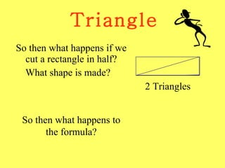 Triangle So then what happens if we cut a rectangle in half? What shape is made? 2 Triangles So then what happens to the formula? 