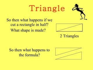 Triangle So then what happens if we cut a rectangle in half? What shape is made? 2 Triangles So then what happens to the formula? 
