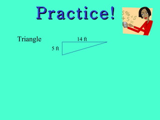Practice! Triangle 5 ft 14 ft 