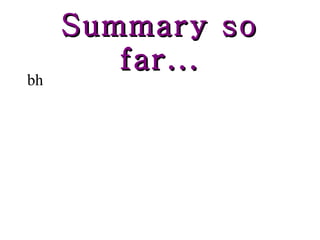Summary so far... bh 