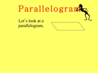Parallelogram Let’s look at a parallelogram. 