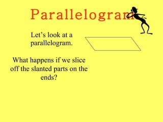 Parallelogram Let’s look at a parallelogram. What happens if we slice off the slanted parts on the ends? 