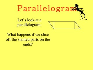 Parallelogram Let’s look at a parallelogram. What happens if we slice off the slanted parts on the ends? 
