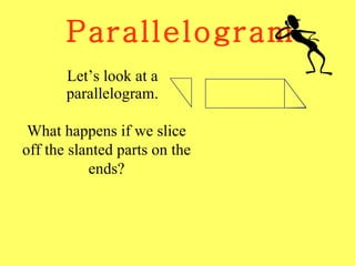 Parallelogram Let’s look at a parallelogram. What happens if we slice off the slanted parts on the ends? 