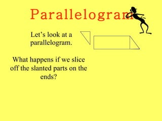 Parallelogram Let’s look at a parallelogram. What happens if we slice off the slanted parts on the ends? 