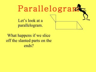 Parallelogram Let’s look at a parallelogram. What happens if we slice off the slanted parts on the ends? 
