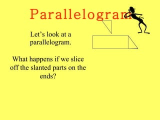 Parallelogram Let’s look at a parallelogram. What happens if we slice off the slanted parts on the ends? 