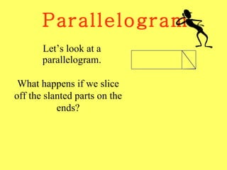 Parallelogram Let’s look at a parallelogram. What happens if we slice off the slanted parts on the ends? 