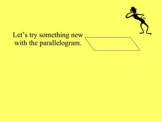 Let’s try something new with the parallelogram. 