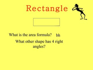 Rectangle What is the area formula? bh What other shape has 4 right angles? 