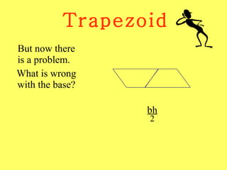 Trapezoid But now there is a problem.  What is wrong with the base? bh 2 