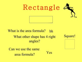 Rectangle What is the area formula? bh What other shape has 4 right angles? Square! Can we use the same  area formula? Yes 