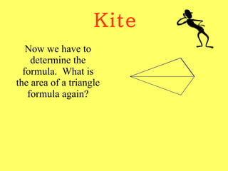 Kite Now we have to determine the formula.  What is the area of a triangle formula again? 