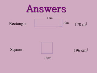 Answers
Rectangle
Square
10m
17m
14cm
196 cm2
170 m2
 