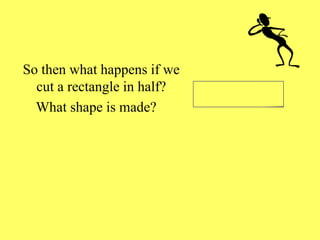 So then what happens if we
cut a rectangle in half?
What shape is made?
 