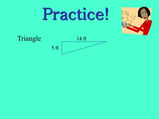 Practice!
Triangle
5 ft
14 ft
 