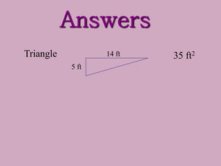 Answers
35 ft2
Triangle
5 ft
14 ft
 