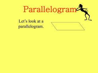 Parallelogram
Let’s look at a
parallelogram.
 