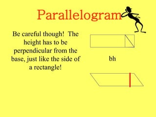 Parallelogram
Be careful though! The
height has to be
perpendicular from the
base, just like the side of
a rectangle!
bh
 