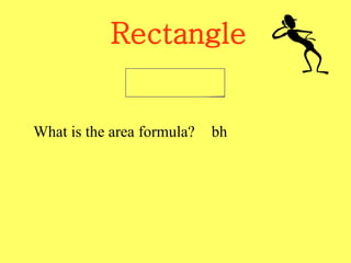 Rectangle
What is the area formula? bh
 