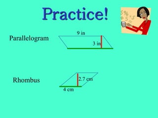 Practice!
Parallelogram
Rhombus
3 in
9 in
4 cm
2.7 cm
 