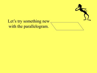Let’s try something new
with the parallelogram.
 